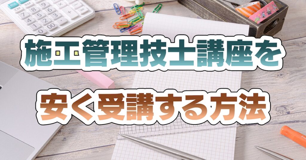 施工管理技士講座（土木・管工事・電気）を安く受講する方法