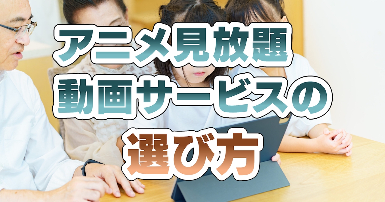 アニメ見放題動画サービスの選び方